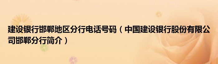 建设银行邯郸地区分行电话号码（中国建设银行股份有限公司邯郸分行简介）