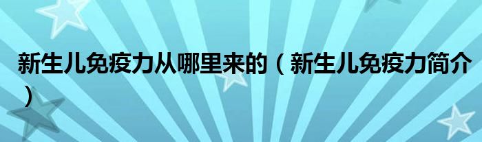 新生儿免疫力从哪里来的（新生儿免疫力简介）