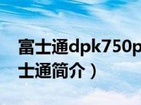 富士通dpk750pro打印机驱动下载官网（富士通简介）