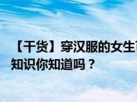 【干货】穿汉服的女生可以有多仙 这些新人入门汉服圈基础知识你知道吗？