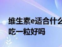 维生素e适合什么年龄的人吃_​维生素e每天吃一粒好吗