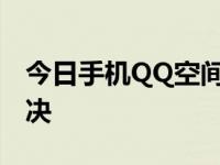 今日手机QQ空间进不去怎么办只需几步可解决