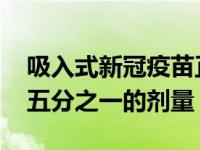 吸入式新冠疫苗正在申请紧急使用 吸入只需五分之一的剂量！