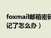 foxmail邮箱密码忘记了（foxmail的密码忘记了怎么办）