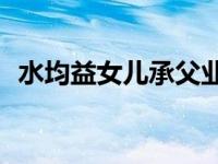 水均益女儿承父业 前妻王君近况【有新料】