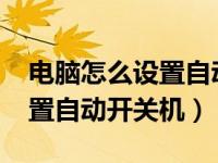 电脑怎么设置自动开关机win7（电脑怎么设置自动开关机）