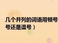 几个并列的词语用顿号还是逗号表示（几个并列的词语用顿号还是逗号）