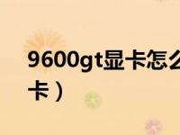 9600gt显卡怎么样（9600gt相当于什么显卡）