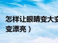 怎样让眼睛变大变漂亮按摩（怎样让眼睛变大变漂亮）