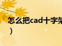 怎么把cad十字架变大（cad十字架怎么变大）