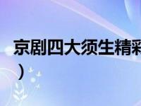 京剧四大须生精彩唱段（京剧四大须生都是谁）