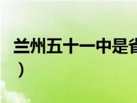 兰州五十一中是省级还是市级（兰州五十一中）