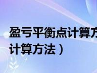 盈亏平衡点计算方法固定总成本（盈亏平衡点计算方法）