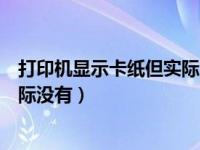 打印机显示卡纸但实际没有怎么解决（打印机显示卡纸但实际没有）