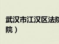 武汉市江汉区法院电话及地址（江汉区人民法院）