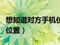 想知道对方手机位置怎么查（想知道对方手机位置）