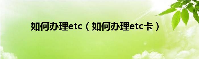 如何办理etc（如何办理etc卡）