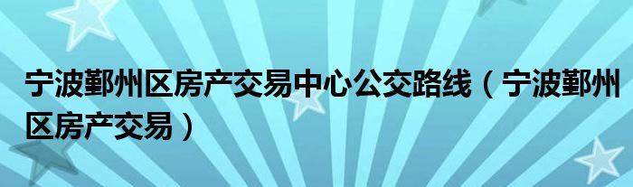 宁波鄞州区房产交易中心公交路线（宁波鄞州区房产交易）