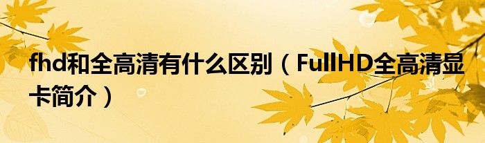 fhd和全高清有什么区别（FullHD全高清显卡简介）