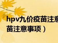 hpv九价疫苗注意事项及副作用（hpv九价疫苗注意事项）