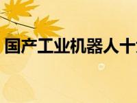 国产工业机器人十大品牌（机器人十大品牌）