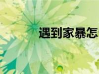 遇到家暴怎么办（家暴怎么办）