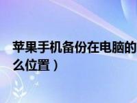 苹果手机备份在电脑的文件在哪里（苹果手机备份在电脑什么位置）