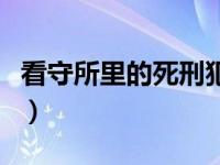 看守所里的死刑犯叫什么（看守所里的死刑犯）
