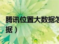 腾讯位置大数据怎么登录不了（腾讯位置大数据）