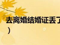 去离婚结婚证丢了怎么办（结婚证丢了怎么办）