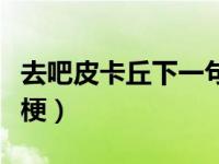 去吧皮卡丘下一句接什么（去吧皮卡丘是什么梗）
