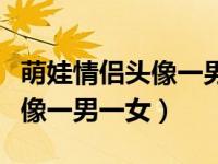 萌娃情侣头像一男一女两张分开（萌娃情侣头像一男一女）
