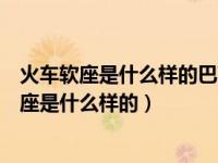 火车软座是什么样的巴莉甜甜现烤面包冷藏放几天（火车软座是什么样的）