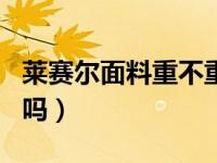 莱赛尔面料重不重（rayon面料可以叫莱塞尔吗）