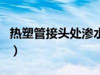 热塑管接头处渗水用什么方法能粘住（热塑管）