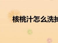 核桃汁怎么洗掉手（核桃汁怎么洗掉）