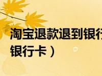淘宝退款退到银行卡几天到账（淘宝退款退到银行卡）