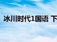 冰川时代1国语 下载（冰川时代1迅雷下载）