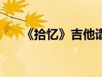 《拾忆》吉他谱（拾忆吉他谱王巨星）