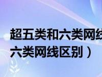 超五类和六类网线水晶头有区别吗（超五类和六类网线区别）