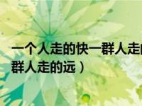 一个人走的快一群人走的远 的英语怎么说（一个人走的快一群人走的远）