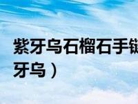 紫牙乌石榴石手链的功效与作用佩戴禁忌（紫牙乌）