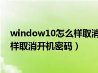 window10怎么样取消开机密码（在windows10系统上怎样取消开机密码）