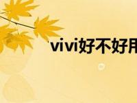 vivi好不好用（vivi手机好不好）