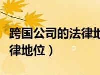 跨国公司的法律地位怎么界定（跨国公司的法律地位）