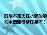 醉后不知天在水满船清梦压星河表达什么情感（醉后不知天在水满船清梦压星河）