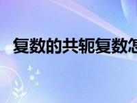 复数的共轭复数怎么求（共轭复数怎么求）