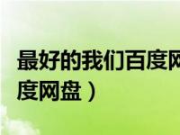 最好的我们百度网盘资源全集（最好的我们百度网盘）