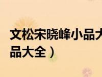 文松宋晓峰小品大全集男一号（文松宋晓峰小品大全）