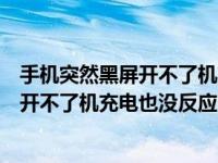 手机突然黑屏开不了机充电也没反应怎么办（手机突然黑屏开不了机充电也没反应）